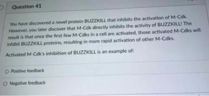 Question 41
You have discovered a novel protein BUZZKILL that inhibits the activation of M-Cdk.
However, you later discover t
