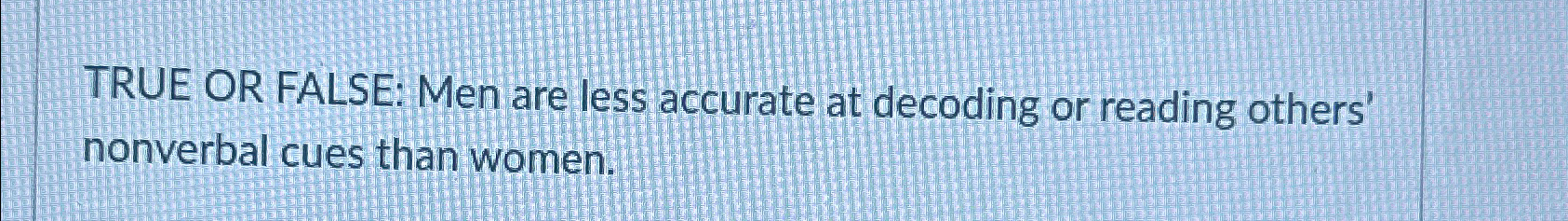 Solved TRUE OR FALSE: Men are less accurate at decoding or | Chegg.com