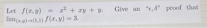 Let \( f(x, y)=x^{2}+x y+y \). Give an \( \epsilon, \delta \) proof that \( \lim _{(x, y) \rightarrow(1,1)} f(x, y)=3 \)