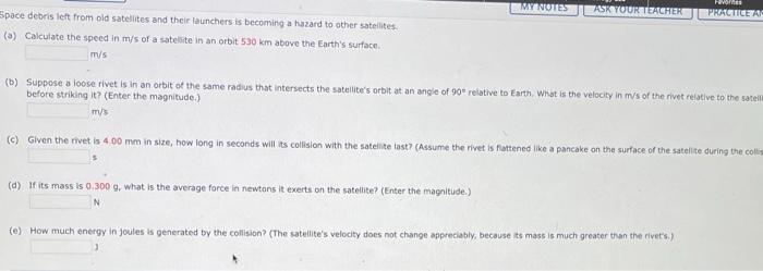 Space debris left from old satelites and their launchers is becoming a hazard to other satelites
(a) Caiculate the speed in m