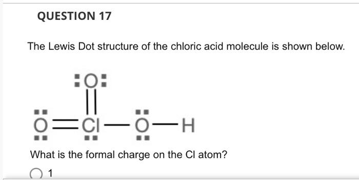 QUESTION 17
The Lewis Dot structure of the chloric acid molecule is shown below.
HO:
=CI-O
O-H
What is the formal charge on t