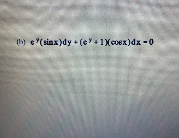 Solved (b) (*(sinx)dy +(e X + 1)(cosx)dx = 0 | Chegg.com
