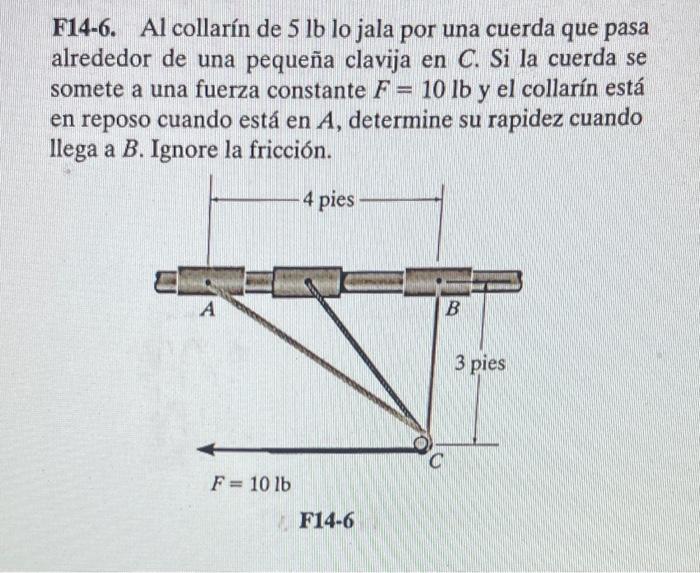 F14-6. Al collarín de \( 5 \mathrm{lb} \) lo jala por una cuerda que pasa alrededor de una pequeña clavija en \( C \). Si la