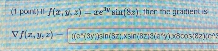 3y (1 point) If f(x, y, z) = xe³ sin(82), then the gradient is Vf(x, y, z)= ((e^(3y))sin(8z),xsin (8z)3(e^y),x8cos(8z)(e^3