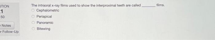 STION
1
50
Notes
Follow-Up
The intraoral x-ray films used to show the interproximal teeth are called
O Cephalometric
Periapic