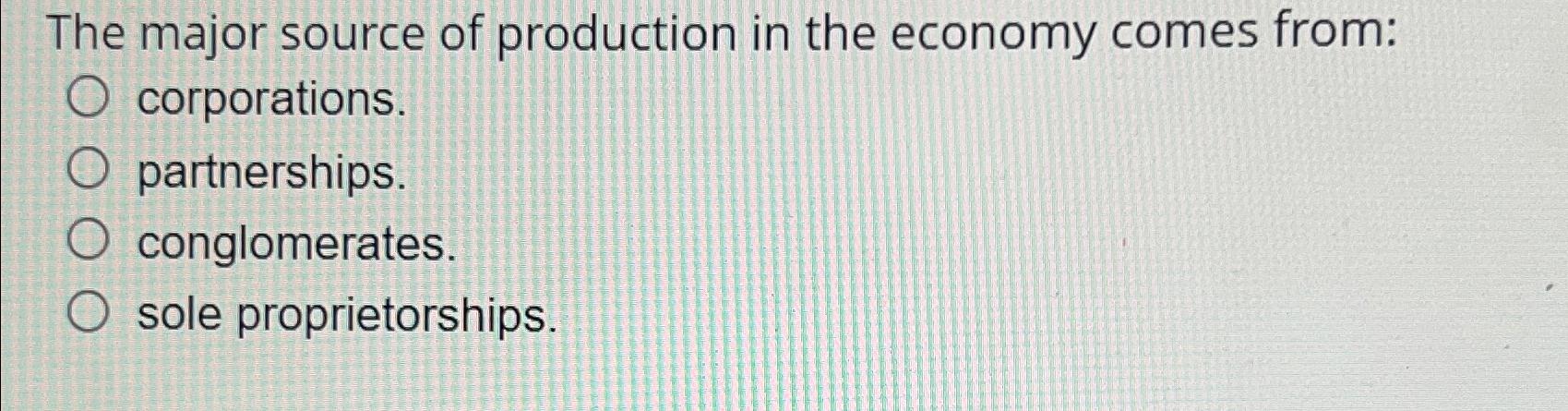 Solved The major source of production in the economy comes | Chegg.com