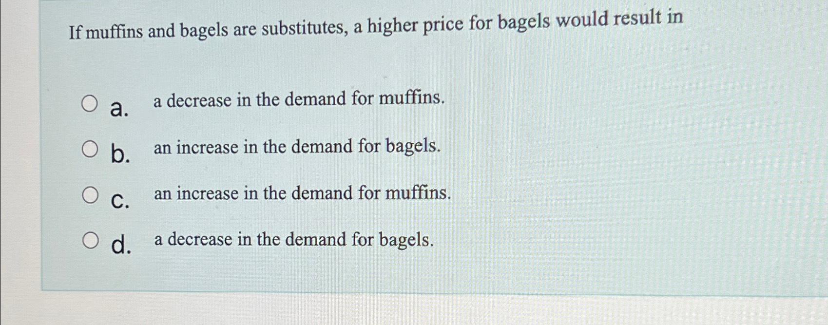 Solved If muffins and bagels are substitutes, a higher price