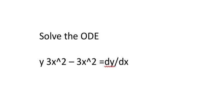 Solve the ODE \[ \text { y } 3 x^{\wedge} 2-3 x^{\wedge} 2=d y / d x \]