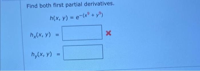 Find both first partial derivatives. \[ h(x, y)=e^{-\left(x^{9}+y^{9}\right)} \] \[ h_{x}(x, y)= \] \[ h_{y}(x, y)= \]