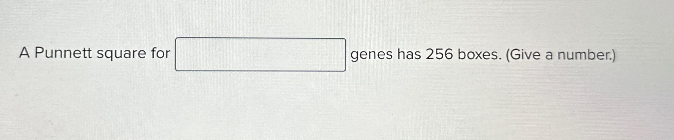 Solved A Punnett square for genes has 256 ﻿boxes. (Give a | Chegg.com