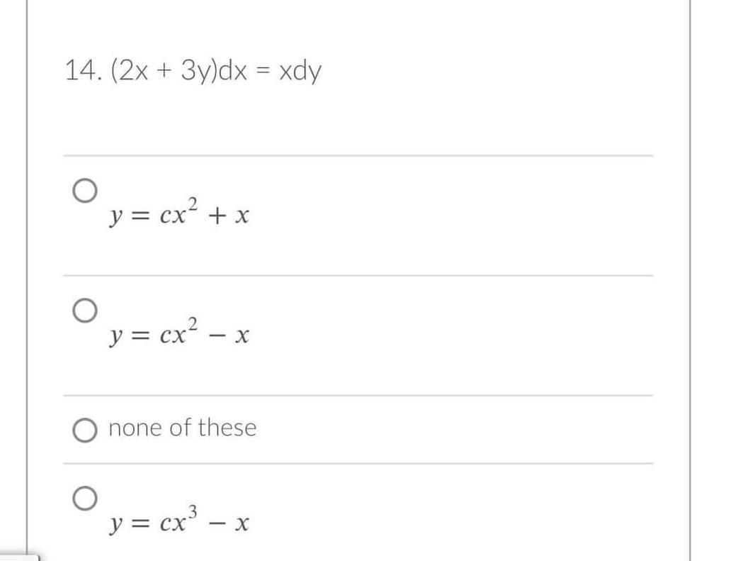 14. \( (2 x+3 y) d x=x d y \) \( y=c x^{2}+x \) \( y=c x^{2}-x \) none of these \( y=c x^{3}-x \)