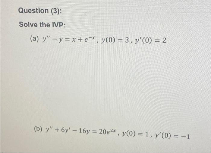 Question (3): Solve the IVP: (a) \( y^{\prime \prime}-y=x+e^{-x}, y(0)=3, y^{\prime}(0)=2 \) (b) \( y^{\prime \prime}+6 y^{\p