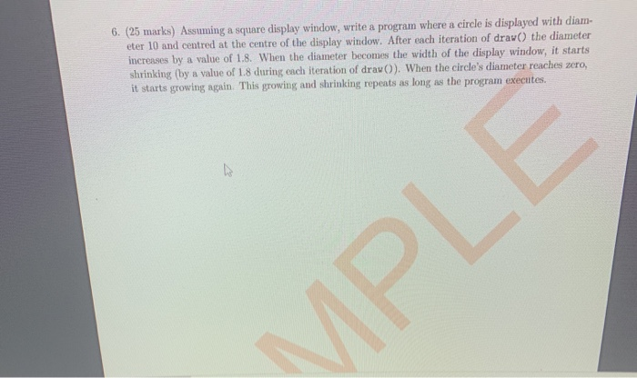 6. (25 marks) Assuming a square display window, write a program where a circle is displayed with diam. eter 10 and centred at