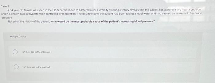 ase 2
A 84 year old female was seen in the ER deparment due to bilateral lower extremity swelling. Histoty reveals that the p