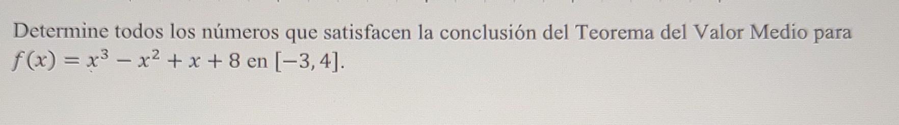 Determine todos los números que satisfacen la conclusión del Teorema del Valor Medio para f(x) = x3 – x2 + x + 8 en [-3,4]. -