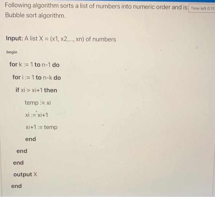 Following algorithm sorts a list of numbers into numeric order and is Bubble sort algorithm.
Input: \( A \) list \( X=(x 1, x