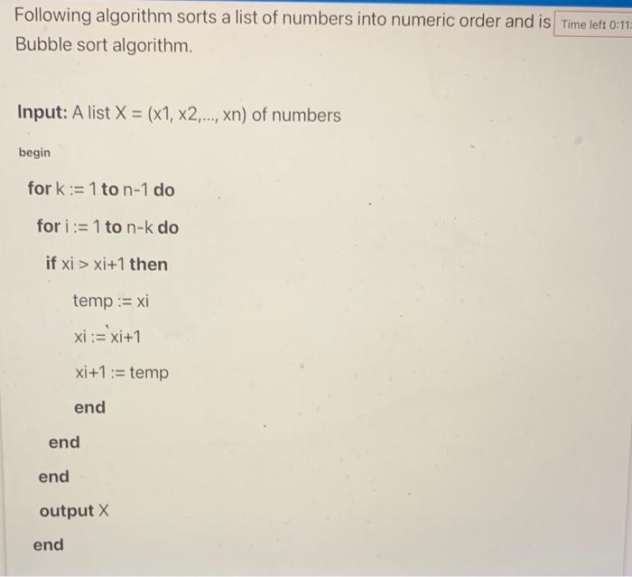 Following algorithm sorts a list of numbers into numeric order and is Bubble sort algorithm.
Input: \( A \) list \( X=(x 1, x