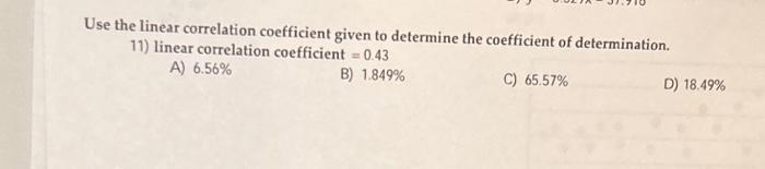 Use the linear correlation coefficient given to determine the coefficient of determination.
11) linear correlation coefficien