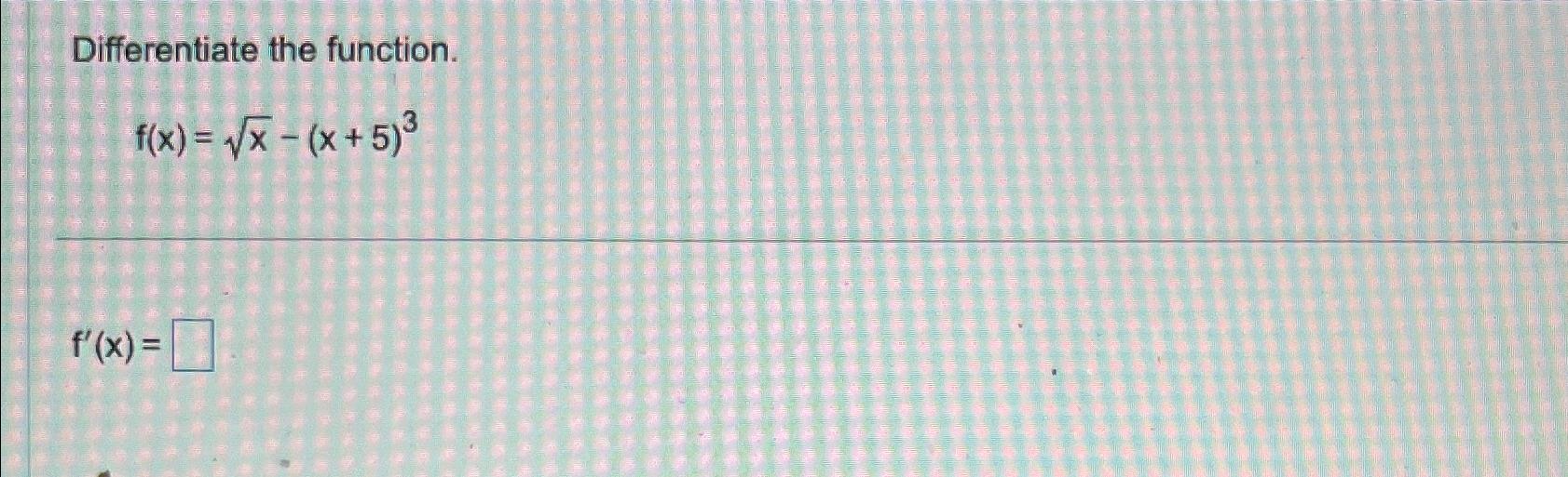 Solved Differentiate the function.f(x)=x2-(x+5)3f'(x)= | Chegg.com