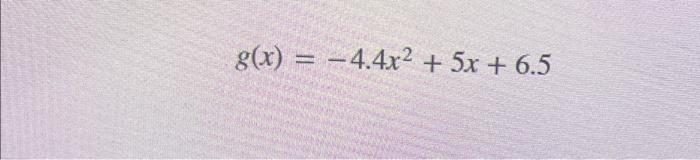 Solved g(x) = -4.4x² + 5x + 6.5 | Chegg.com