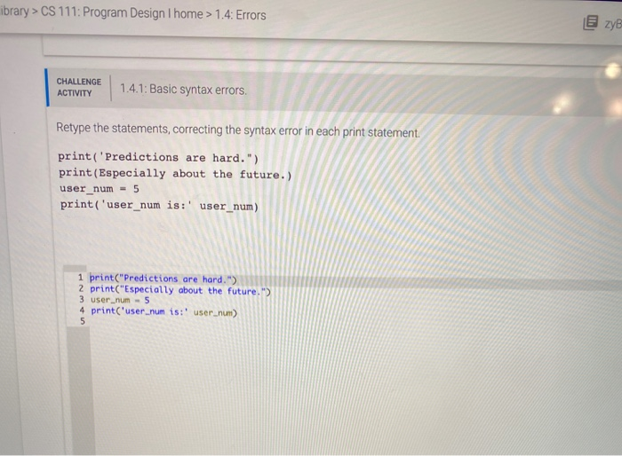 ibrary > CS 111: Program Design I home > 1.4: Errors zy CHALLENGE ACTIVITY 1.4.1: Basic syntax errors. Retype the statements,
