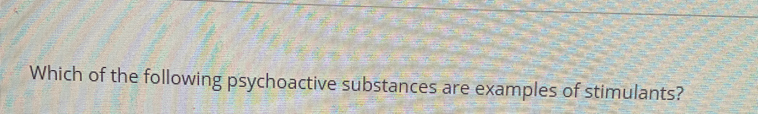 Solved Which of the following psychoactive substances are | Chegg.com