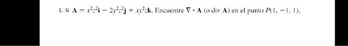 1. Si \( \mathbf{A}=x^{2} z^{2} \mathbf{i}-2 y^{2} z^{2} \mathbf{j}+x y^{2} z \mathbf{k} \). Encuentre \( \nabla \cdot \mathb