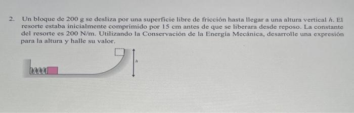 Un bloque de \( 200 \mathrm{~g} \) se desliza por una superficie libre de fricción hasta llegar a una altura vertical h. El r