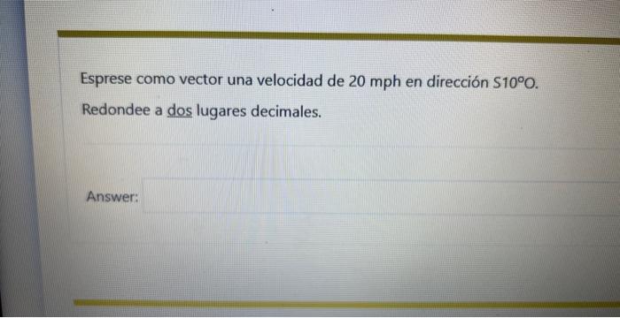 Esprese como vector una velocidad de \( 20 \mathrm{mph} \) en dirección \( 510^{\circ} \mathrm{O} \). Redondee a dos lugares