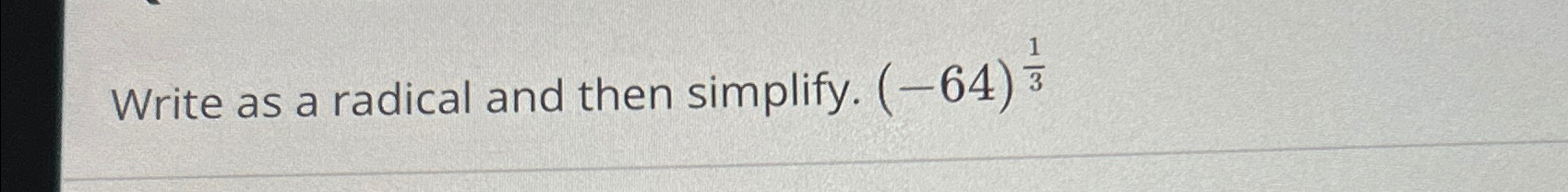 Solved Write as a radical and then simplify. (-64)13 | Chegg.com