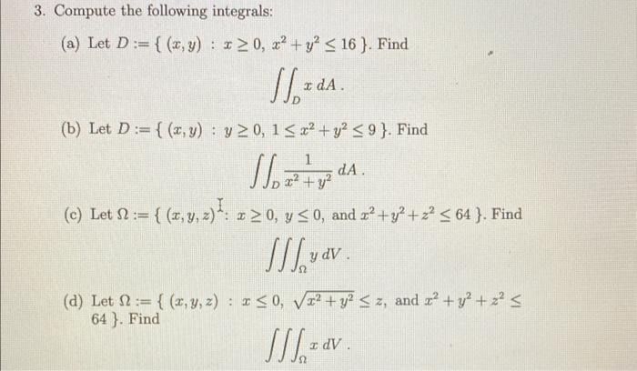 3. Compute the following integrals: (a) Let \( D:=\left\{(x, y): x \geq 0, x^{2}+y^{2} \leq 16\right\} \). Find \[ \iint_{D}