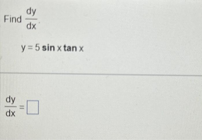 \( \begin{array}{l}\text { Find } \frac{d y}{d x} \\ \qquad y=5 \sin x \tan x \\ \frac{d y}{d x}=\end{array} \)