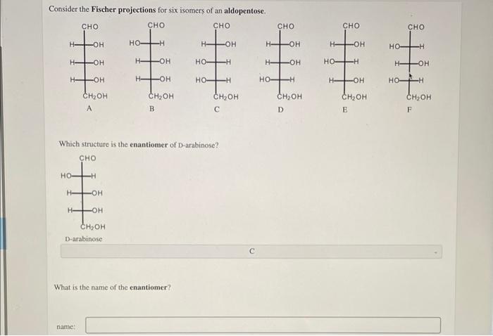 Consider the Fischer projections for six isomers of an aldopentose.
Which structure is the enantiomer of D-arabinose?
D-arabi