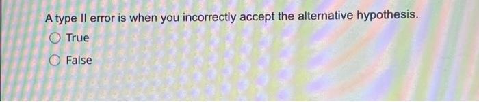 Solved A type II error is when you incorrectly accept the | Chegg.com