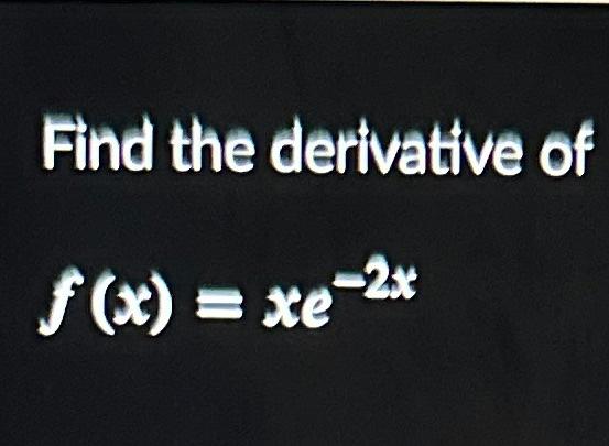 Solved Find The Derivative Of F X Xe−2x