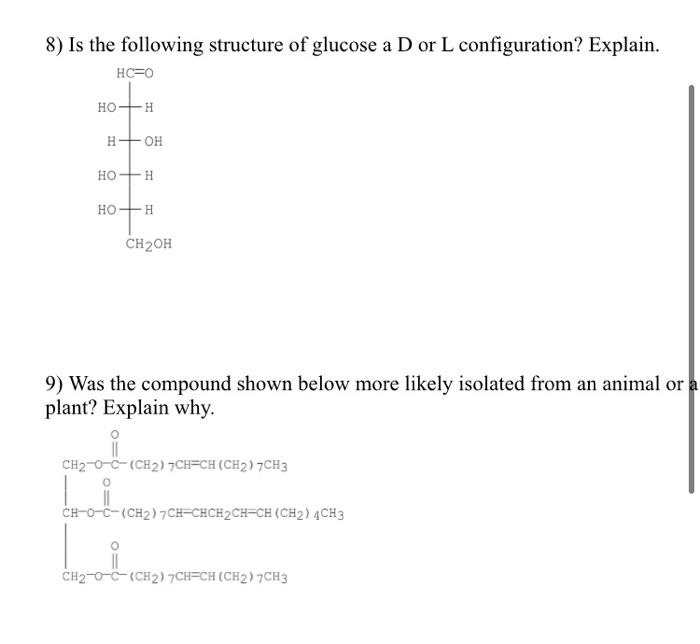 8) Is the following structure of glucose a D or L configuration? Explain.
9) Was the compound shown below more likely isolate