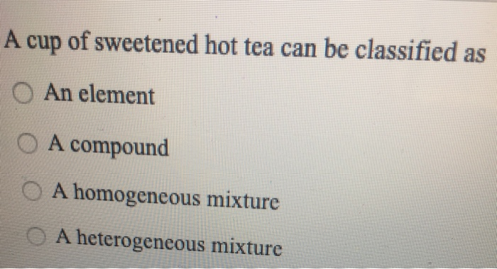 Solved A Cup Of Sweetened Hot Tea Can Be Classified As Chegg Com