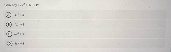 \( d y / d x \) of \( y=2 x^{-2}+3 x-6 \) is: (A) \( -4 x^{3}+3 \) (B) \( -4 x^{-1}+3 \) (C) \( 4 x^{-1}+3 \) (D) \( 4 x^{-3}