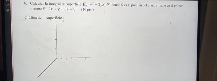 6. Calcular la integral de superficie \( \iint_{S}\left(y^{2}+2 y z\right) d S \) donde \( \mathrm{S} \) es la porción del pl