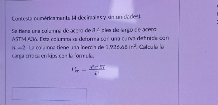 Contesta numéricamente (4 decimales y sin unidades). Se tiene una columna de acero de 8.4 pies de largo de acero ASTM A36. Es