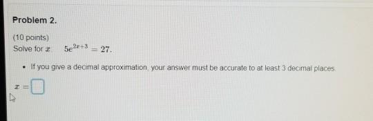 Solved Problem 2. (10 points) Solve for : 5e2+3 = 27. • If | Chegg.com