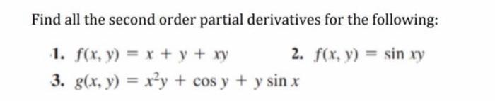 Find all the second order partial derivatives for the following: 1. \( f(x, y)=x+y+x y \) 2. \( f(x, y)=\sin x y \) 3. \( g(x