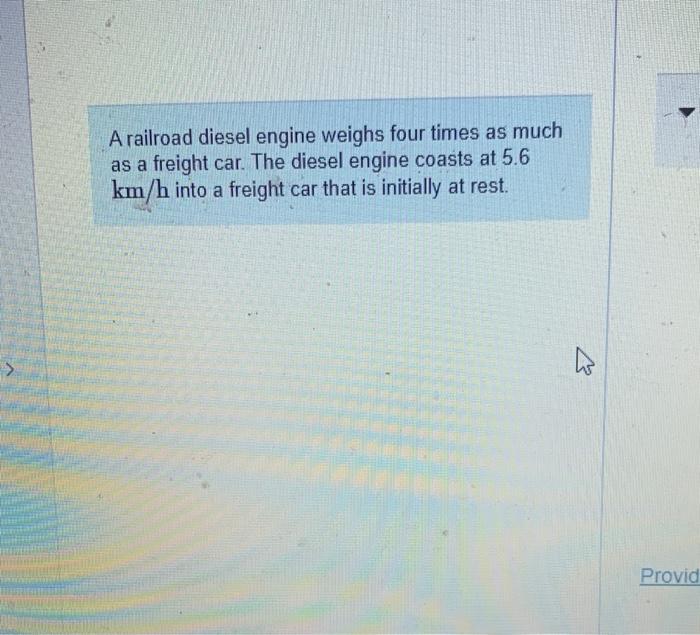 A railroad diesel engine weighs four times as much as a freight car. The diesel engine coasts at \( 5.6 \) \( \mathrm{km} / \