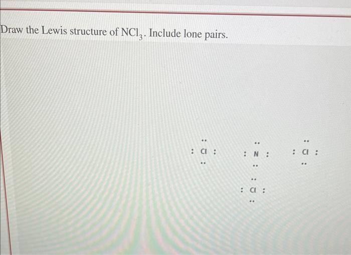 Solved Draw the Lewis structure of NCl3. Include lone pairs.