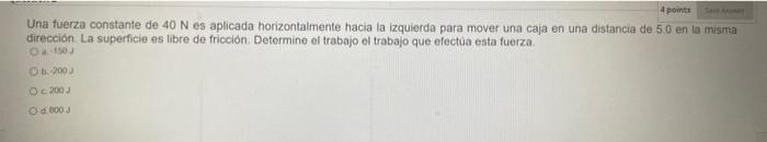 Una fuerza constante de \( 40 \mathrm{~N} \) es aplicada horizontalmente hacia la izquierda para mover una caja en una distan