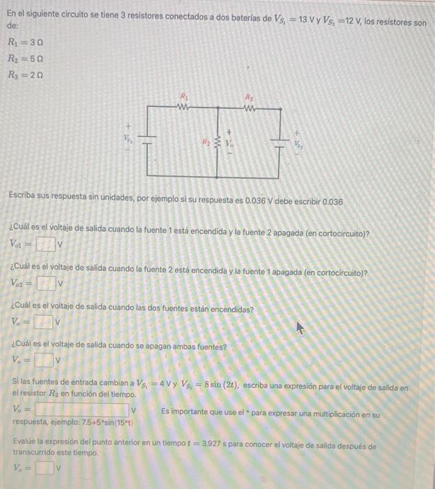 En el siguiente circuito se tiene 3 resistores conectados a dos baterias de \( V_{S_{1}}=13 \mathrm{~V} \) y \( V_{S_{1}}=12