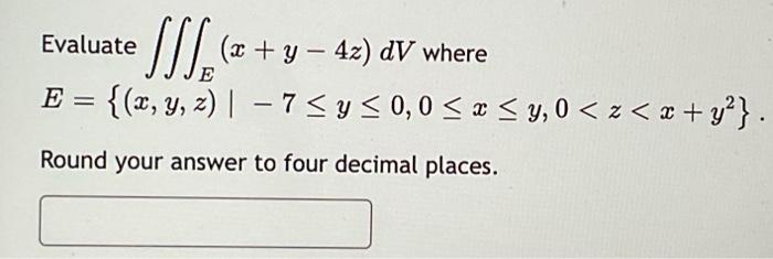 Evaluate \( \iiint_{E}(x+y-4 z) d V \) where \( E=\left\{(x, y, z) \mid-7 \leq y \leq 0,0 \leq x \leq y, 0<z<x+y^{2}\right\}