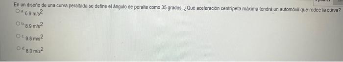 En un diseño de una curva peraltada se define el ángulo de peralte como 35 grados. ¿Qué aceleración centripeta máxima tendra