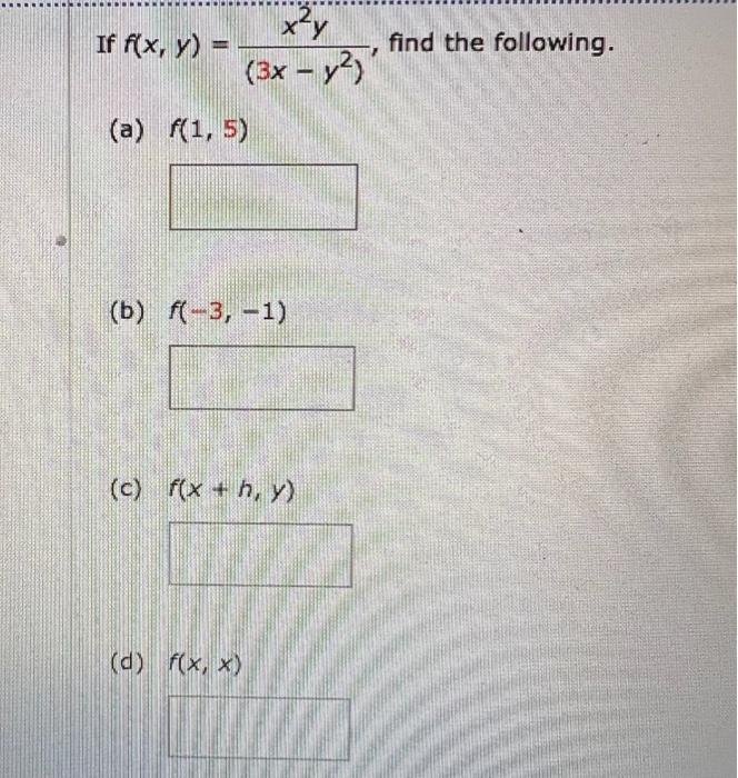 If \( f(x, y)=\frac{x^{2} y}{\left(3 x-y^{2}\right)} \), find the following. (a) \( f(1,5) \) (b) \( f(-3,-1) \) (c) \( f(x+h