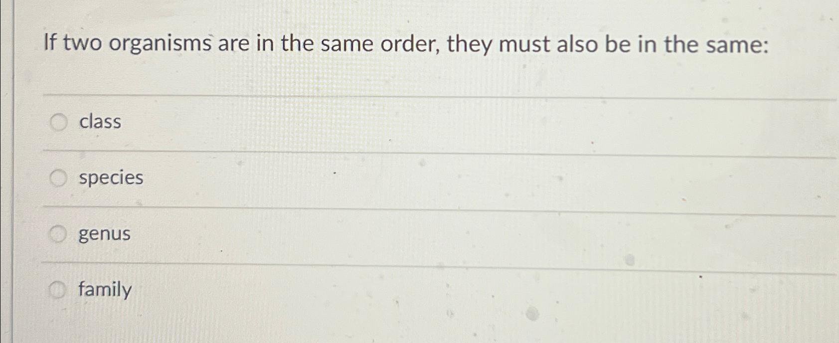 Solved If two organisms are in the same order, they must | Chegg.com